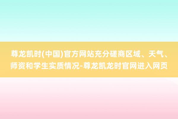 尊龙凯时(中国)官方网站充分磋商区域、天气、师资和学生实质情况-尊龙凯龙时官网进入网页