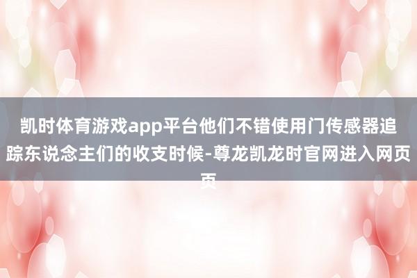 凯时体育游戏app平台他们不错使用门传感器追踪东说念主们的收支时候-尊龙凯龙时官网进入网页