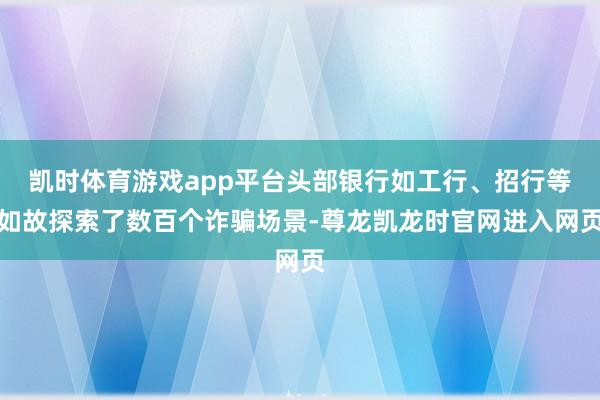 凯时体育游戏app平台头部银行如工行、招行等如故探索了数百个诈骗场景-尊龙凯龙时官网进入网页
