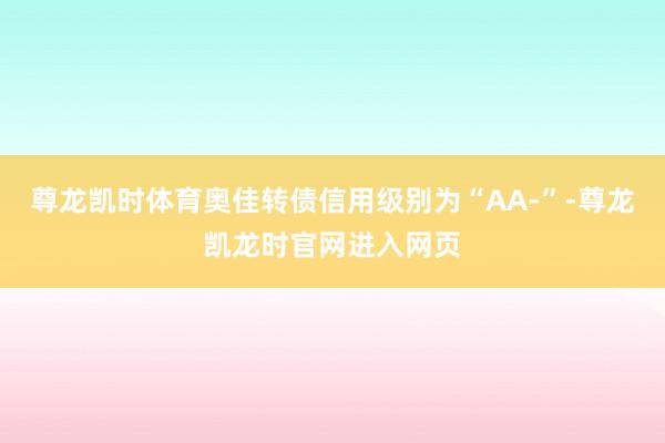 尊龙凯时体育奥佳转债信用级别为“AA-”-尊龙凯龙时官网进入网页