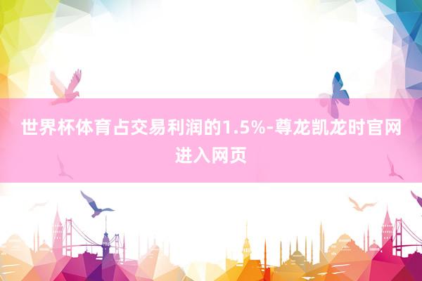 世界杯体育占交易利润的1.5%-尊龙凯龙时官网进入网页