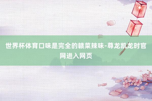 世界杯体育口味是完全的赣菜辣味-尊龙凯龙时官网进入网页
