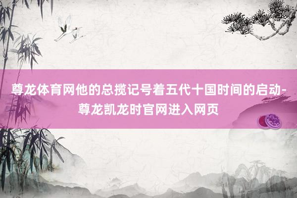 尊龙体育网他的总揽记号着五代十国时间的启动-尊龙凯龙时官网进入网页