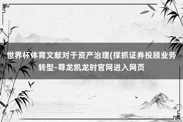 世界杯体育文献对于资产治理(撑抓证券投顾业务转型-尊龙凯龙时官网进入网页
