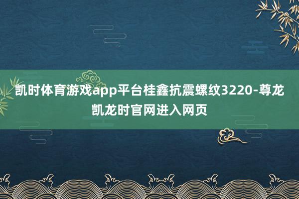 凯时体育游戏app平台桂鑫抗震螺纹3220-尊龙凯龙时官网进入网页