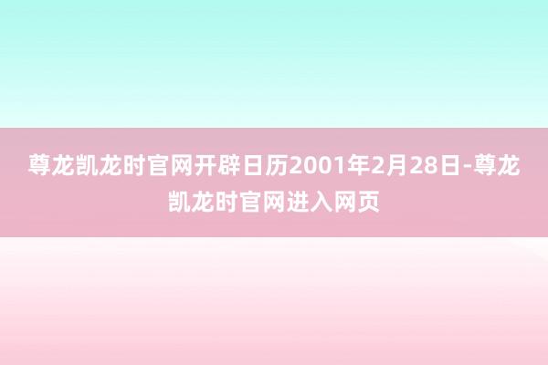 尊龙凯龙时官网开辟日历2001年2月28日-尊龙凯龙时官网进入网页
