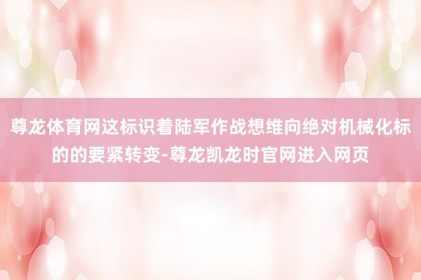 尊龙体育网这标识着陆军作战想维向绝对机械化标的的要紧转变-尊龙凯龙时官网进入网页