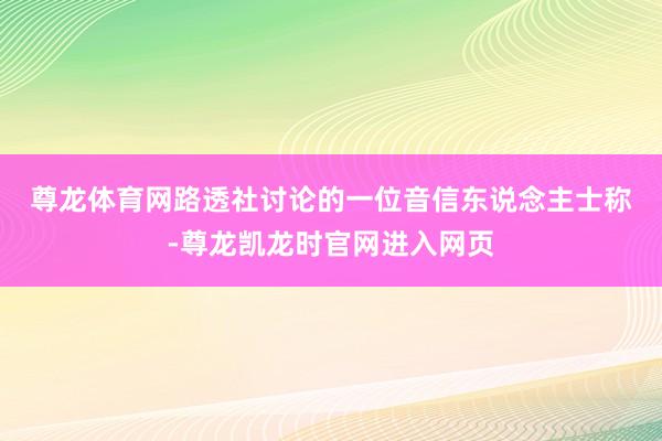 尊龙体育网　　路透社讨论的一位音信东说念主士称-尊龙凯龙时官网进入网页