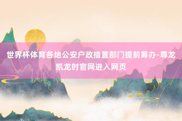 世界杯体育各地公安户政措置部门提前筹办-尊龙凯龙时官网进入网页