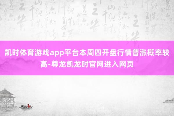 凯时体育游戏app平台本周四开盘行情普涨概率较高-尊龙凯龙时官网进入网页
