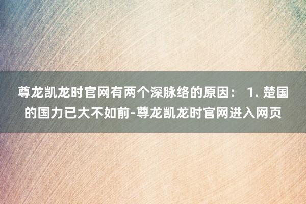 尊龙凯龙时官网有两个深脉络的原因： 1. 楚国的国力已大不如前-尊龙凯龙时官网进入网页