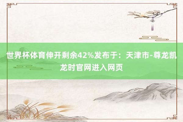 世界杯体育伸开剩余42%发布于：天津市-尊龙凯龙时官网进入网页