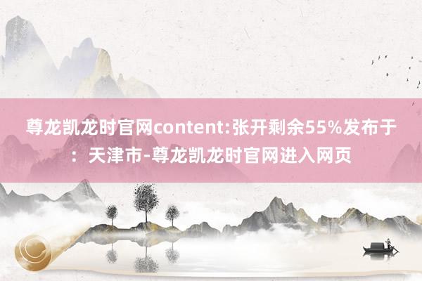 尊龙凯龙时官网content:张开剩余55%发布于：天津市-尊龙凯龙时官网进入网页