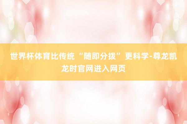 世界杯体育比传统 “随即分拨” 更科学-尊龙凯龙时官网进入网页