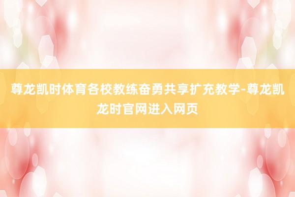 尊龙凯时体育各校教练奋勇共享扩充教学-尊龙凯龙时官网进入网页