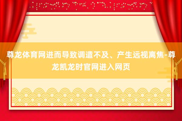 尊龙体育网进而导致调遣不及、产生远视离焦-尊龙凯龙时官网进入网页