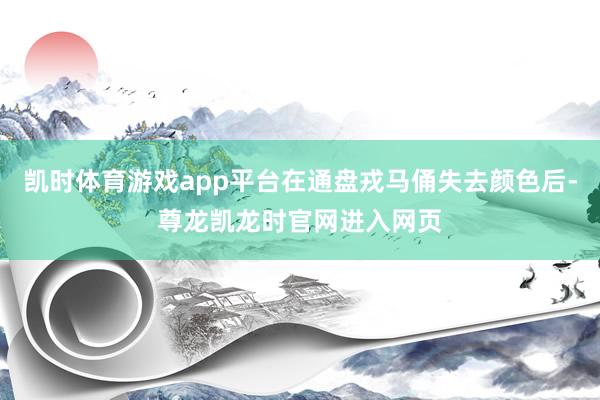 凯时体育游戏app平台在通盘戎马俑失去颜色后-尊龙凯龙时官网进入网页