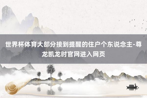 世界杯体育大部分接到提醒的住户个东说念主-尊龙凯龙时官网进入网页