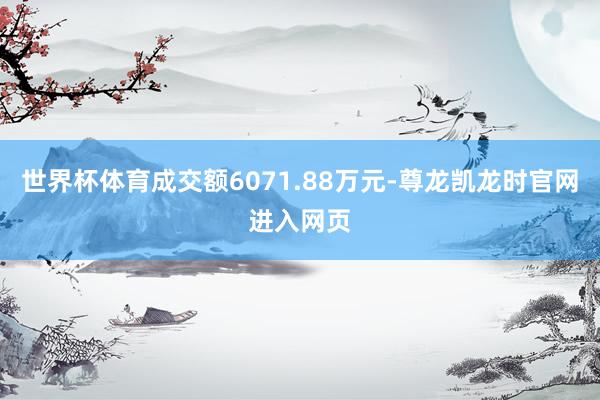 世界杯体育成交额6071.88万元-尊龙凯龙时官网进入网页