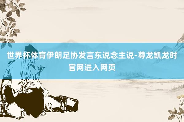世界杯体育伊朗足协发言东说念主说-尊龙凯龙时官网进入网页