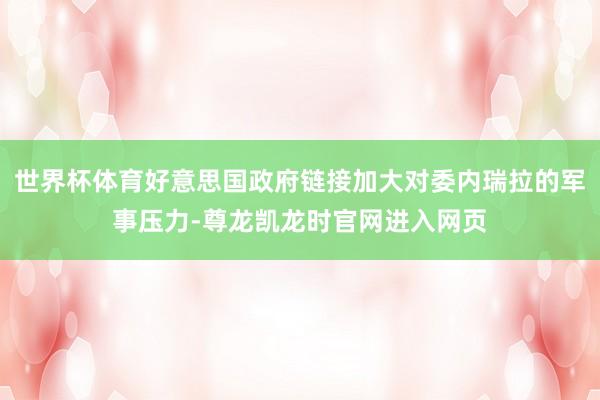 世界杯体育好意思国政府链接加大对委内瑞拉的军事压力-尊龙凯龙时官网进入网页