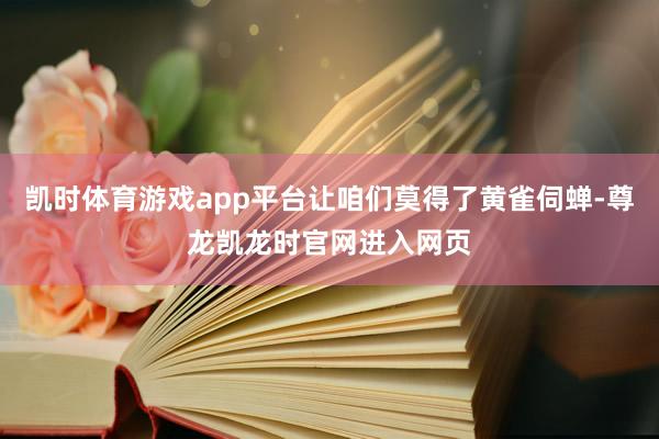 凯时体育游戏app平台让咱们莫得了黄雀伺蝉-尊龙凯龙时官网进入网页