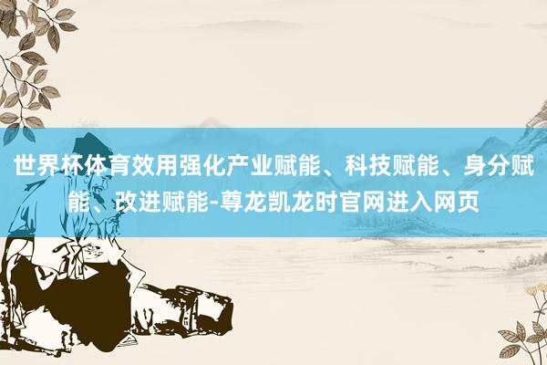 世界杯体育效用强化产业赋能、科技赋能、身分赋能、改进赋能-尊龙凯龙时官网进入网页