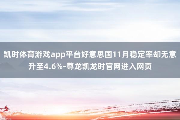凯时体育游戏app平台好意思国11月稳定率却无意升至4.6%-尊龙凯龙时官网进入网页