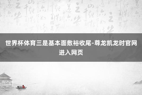 世界杯体育　　三是基本面敷裕收尾-尊龙凯龙时官网进入网页