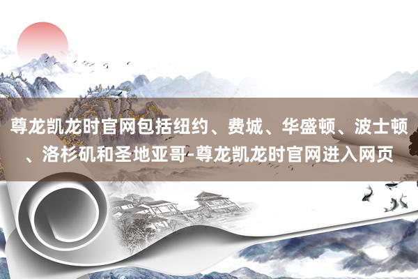 尊龙凯龙时官网包括纽约、费城、华盛顿、波士顿、洛杉矶和圣地亚哥-尊龙凯龙时官网进入网页